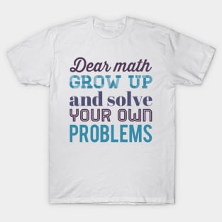 Dear Math Grow Up and Solve Your Own Problems T-Shirt